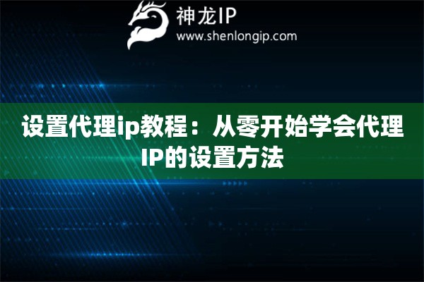 設(shè)置代理ip教程：從零開始學(xué)會(huì)代理IP的設(shè)置方法