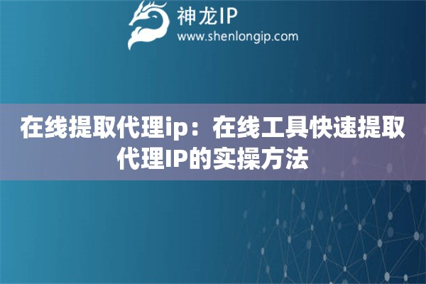 在線提取代理ip：在線工具快速提取代理IP的實(shí)操方法