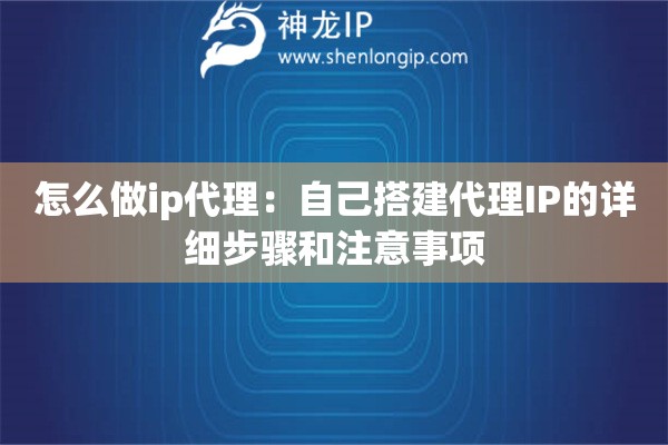 怎么做ip代理：自己搭建代理IP的詳細(xì)步驟和注意事項(xiàng)