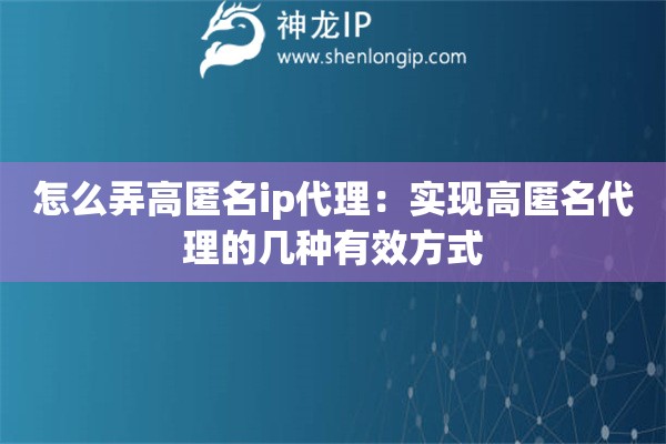 怎么弄高匿名ip代理：實(shí)現(xiàn)高匿名代理的幾種有效方式