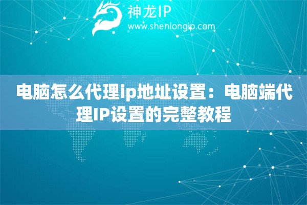 電腦怎么代理ip地址設(shè)置：電腦端代理IP設(shè)置的完整教程
