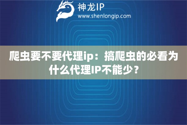爬蟲要不要代理ip：搞爬蟲的必看為什么代理IP不能少？