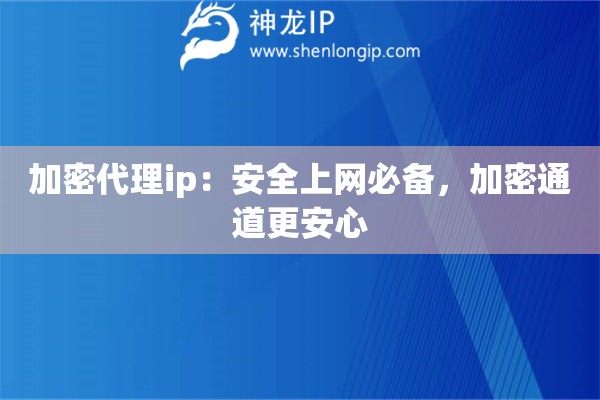 加密代理ip：安全上網必備，加密通道更安心