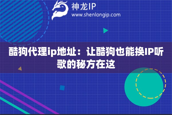 酷狗代理ip地址：讓酷狗也能換IP聽歌的秘方在這