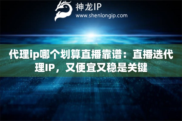 代理ip哪個劃算直播靠譜：直播選代理IP，又便宜又穩是關鍵