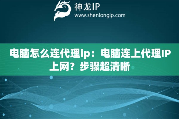 電腦怎么連代理ip：電腦連上代理IP上網？步驟超清晰