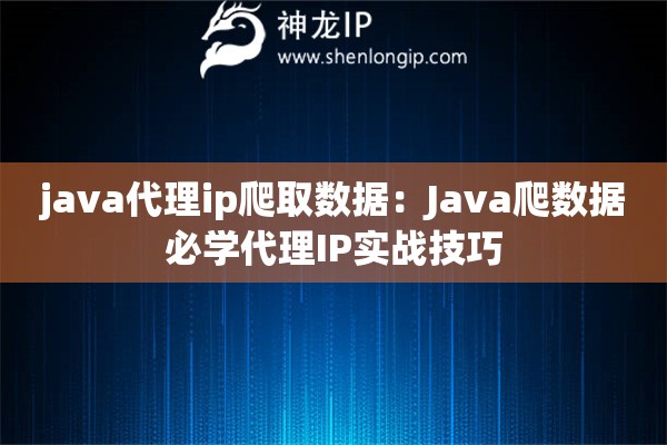 java代理ip爬取數據：Java爬數據必學代理IP實戰技巧