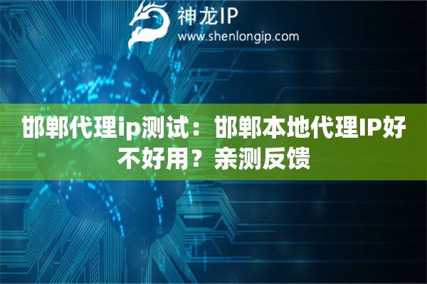邯鄲代理ip測試：邯鄲本地代理IP好不好用？親測反饋