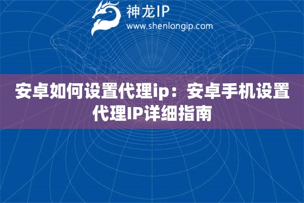 安卓如何設置代理ip：安卓手機設置代理IP詳細指南