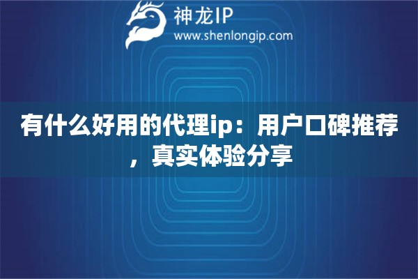 有什么好用的代理ip：用戶口碑推薦，真實(shí)體驗(yàn)分享
