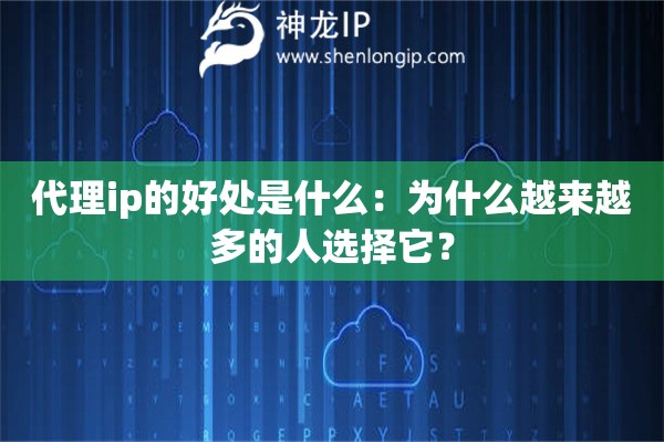 代理ip的好處是什么：為什么越來越多的人選擇它？