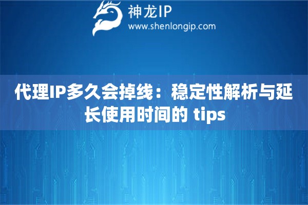 代理IP多久會(huì)掉線：穩(wěn)定性解析與延長使用時(shí)間的 tips
