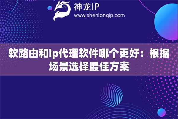 軟路由和ip代理軟件哪個(gè)更好：根據(jù)場景選擇最佳方案