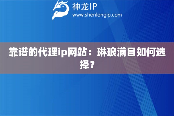 靠譜的代理ip網站：琳瑯滿目如何選擇？