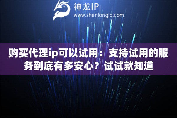 購(gòu)買代理ip可以試用：支持試用的服務(wù)到底有多安心？試試就知道