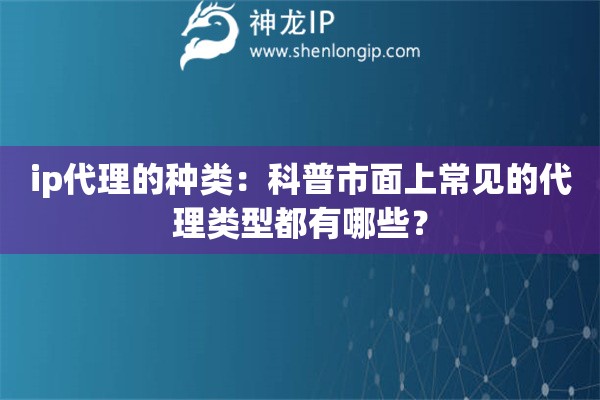 ip代理的種類：科普市面上常見的代理類型都有哪些？