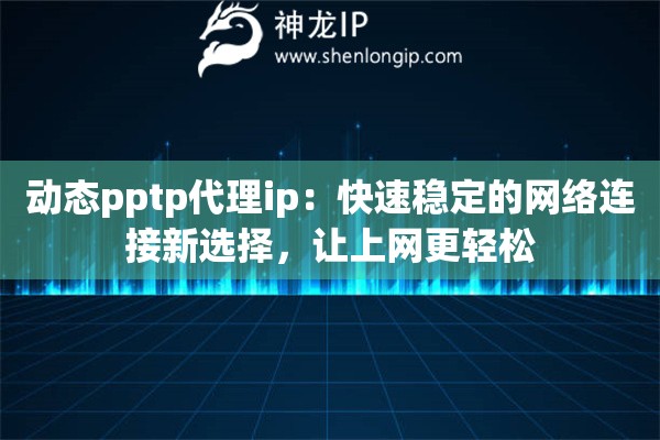動態pptp代理ip：快速穩定的網絡連接新選擇，讓上網更輕松