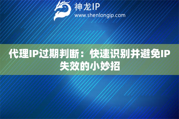代理IP過期判斷：快速識別并避免IP失效的小妙招