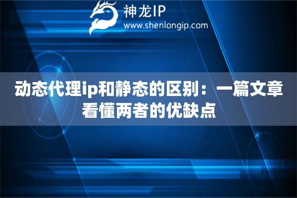 動態代理ip和靜態的區別：一篇文章看懂兩者的優缺點
