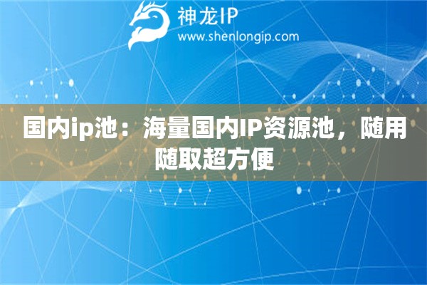國(guó)內(nèi)ip池：海量國(guó)內(nèi)IP資源池，隨用隨取超方便