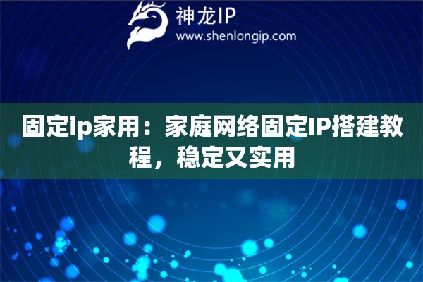 固定ip家用：家庭網(wǎng)絡(luò)固定IP搭建教程，穩(wěn)定又實(shí)用