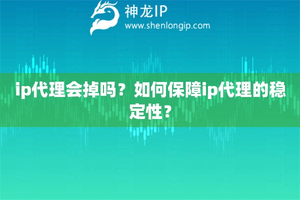 ip代理會掉嗎？如何保障ip代理的穩(wěn)定性？