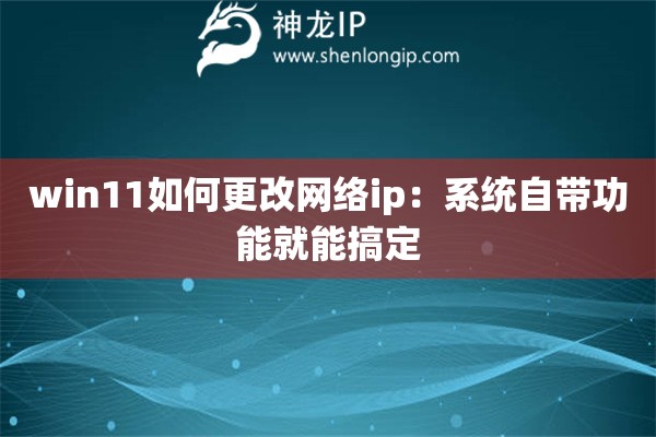 win11如何更改網絡ip：系統自帶功能就能搞定