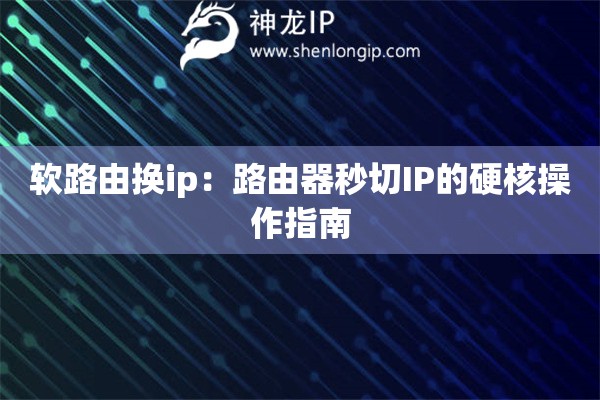 軟路由換ip：路由器秒切IP的硬核操作指南
