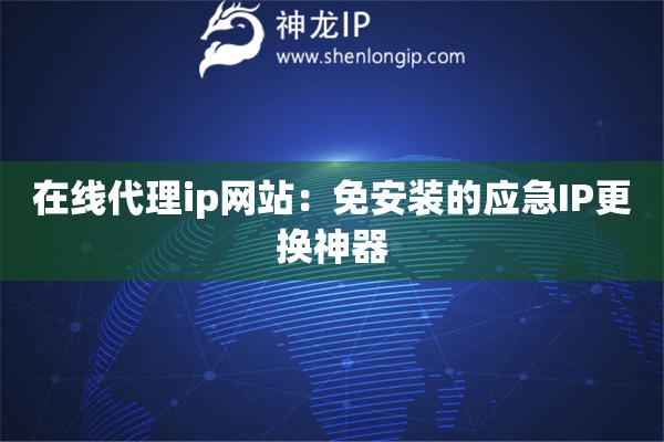 在線代理ip網站：免安裝的應急IP更換神器