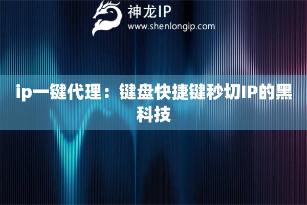 ip一鍵代理：鍵盤快捷鍵秒切IP的黑科技