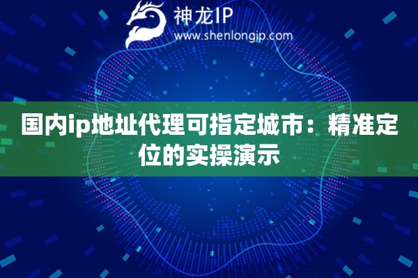 國內ip地址代理可指定城市：精準定位的實操演示