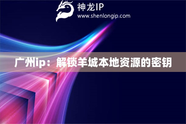 廣州ip：解鎖羊城本地資源的密鑰