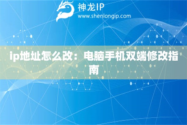ip地址怎么改：電腦手機雙端修改指南