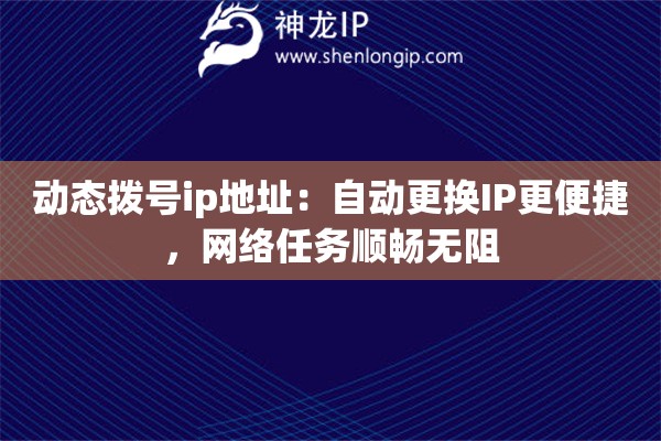 動態(tài)撥號ip地址：自動更換IP更便捷，網(wǎng)絡(luò)任務(wù)順暢無阻