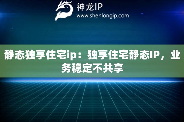 靜態獨享住宅ip：獨享住宅靜態IP，業務穩定不共享