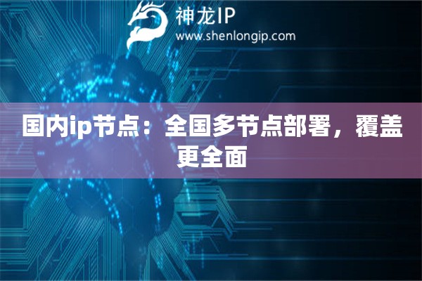 國內ip節點：全國多節點部署，覆蓋更全面