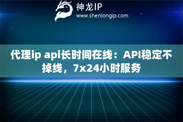 代理ip api長時間在線：API穩定不掉線，7x24小時服務