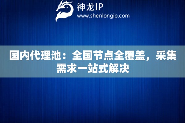 國內代理池：全國節點全覆蓋，采集需求一站式解決