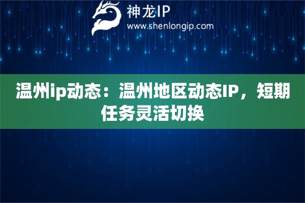 溫州ip動態：溫州地區動態IP，短期任務靈活切換