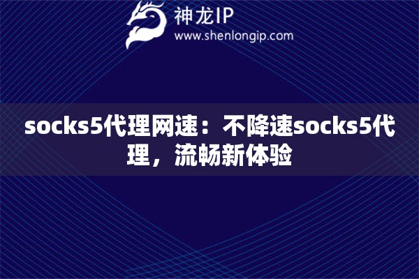 socks5代理網速：不降速socks5代理，流暢新體驗
