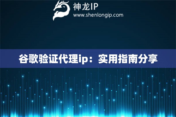 谷歌驗證代理ip：實用指南分享