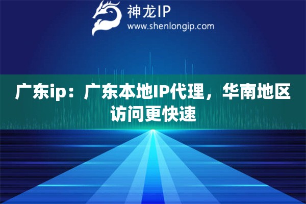 廣東ip：廣東本地IP代理，華南地區(qū)訪問更快速