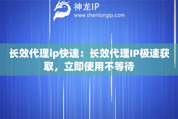 長效代理ip快速：長效代理IP極速獲取，立即使用不等待