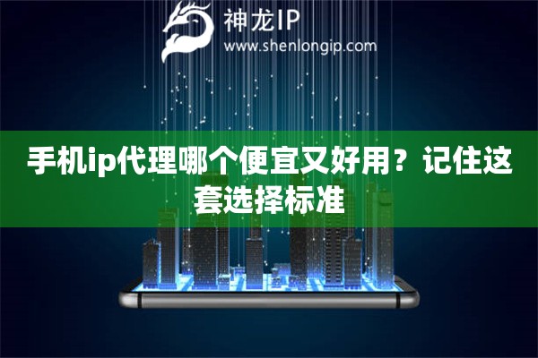 手機ip代理哪個便宜又好用？記住這套選擇標準