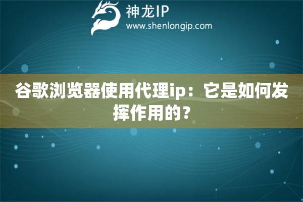 谷歌瀏覽器使用代理ip：它是如何發揮作用的？