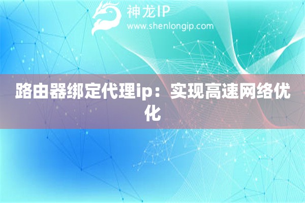 路由器綁定代理ip：實現高速網絡優化