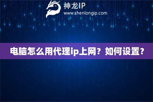 電腦怎么用代理ip上網(wǎng)？如何設(shè)置？
