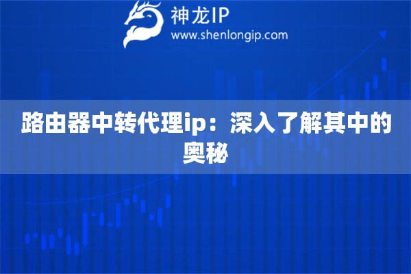 路由器中轉(zhuǎn)代理ip：深入了解其中的奧秘