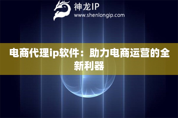 電商代理ip軟件：助力電商運(yùn)營(yíng)的全新利器