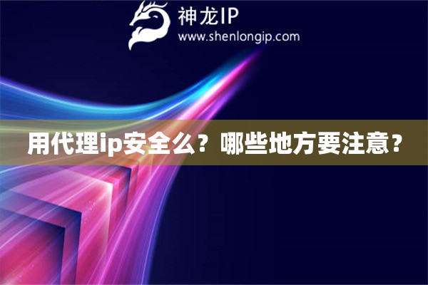 用代理ip安全么？哪些地方要注意？